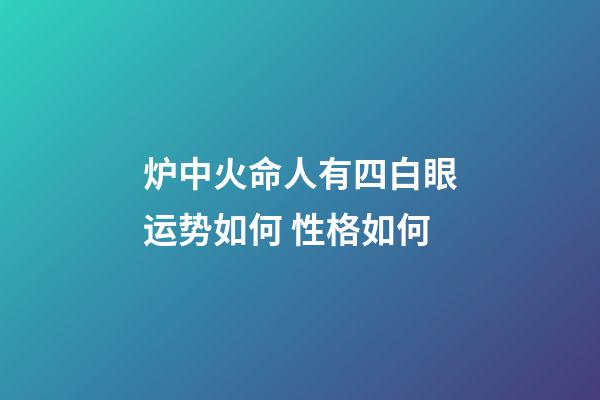 炉中火命人有四白眼运势如何 性格如何